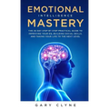 Emotional Intelligence Mastery: The 30 Day Step by Step Practical Guide to Improving your EQ, Building Social Skills, and Taking your Life to The Next