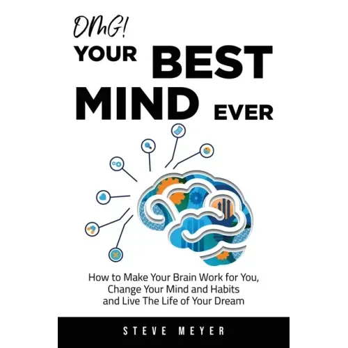 OMG! Your Best Mind Ever: How to Make Your Brain Work for You, Change Your Mind and Habits and Live The Life of Your Dream