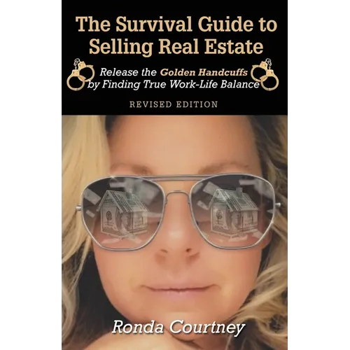 The Survival Guide to Selling Real Estate: Release the Golden Handcuffs by Finding True Work-Life Balance
