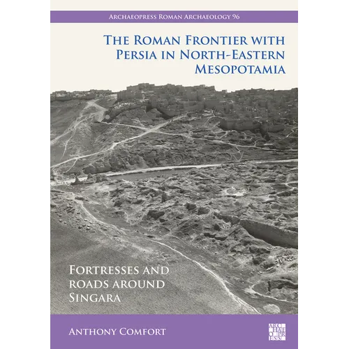 The Roman Frontier with Persia in North-Eastern Mesopotamia: Fortresses and Roads Around Singara