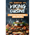 Secrets of Viking Cuisine: Recipes of the North from Times Long Past: Embark on a Culinary Journey with Authentic Viking Recipes - Including Imag