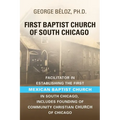 The First Baptist Church of South Chicago: Facilitator in Establishing the First Mexican Baptist Church in South Chicago