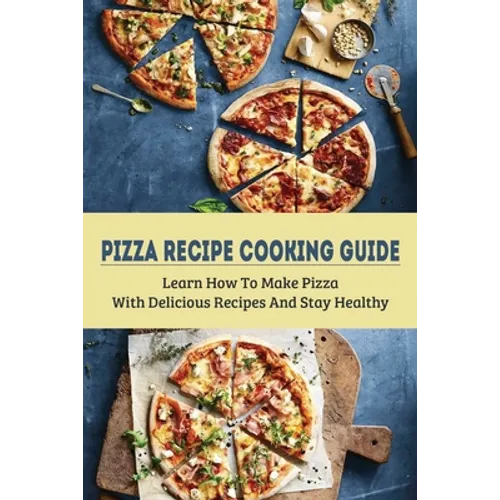Pizza Recipe Cooking Guide: Learn How To Make Pizza With Delicious Recipes And Stay Healthy: Healthy Pizza Toppings Ideas