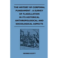The History of Corporal Punishment - A Survey of Flagellation in Its Historical Anthropological and Sociological Aspects