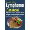 Lymphoma Cookbook: Effective Cancer Fighting Meal Recipes to Boost Immune System and Restore Healthy Living