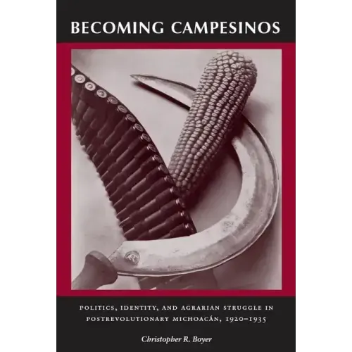 Becoming Campesinos: Politics, Identity, and Agrarian Struggle in Postrevolutionary Michoacan, 1920-1935