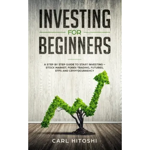 Investing for beginners: A Step By Step Guide to Start Investing - Stock Market, Forex Trading, Futures, ETFs and Cryptocurrency: The Ultimate