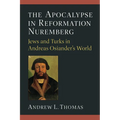 The Apocalypse in Reformation Nuremberg: Jews and Turks in Andreas Osiander's World