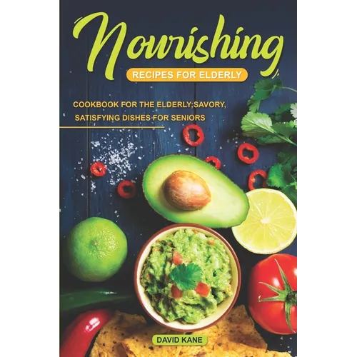Nourishing Recipes for Elderly: Cookbook for the Elderly; Savory, Satisfying Dishes for Seniors