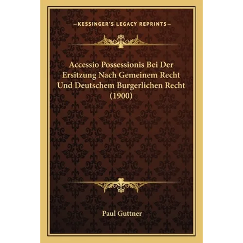 Accessio Possessionis Bei Der Ersitzung Nach Gemeinem Recht Und Deutschem Burgerlichen Recht (1900)