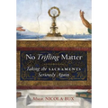 No Trifling Matter: Taking the Sacraments Seriously Again