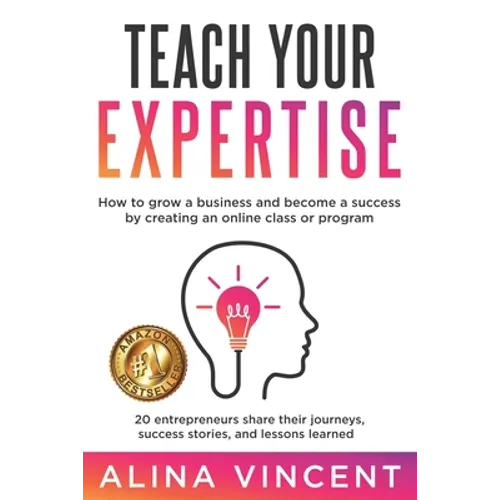 Teach Your Expertise: How to Grow a Business and Become a Success by Creating an Online Class or Program