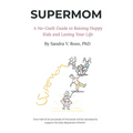Supermom: A No-Guilt Guide to Raising Happy Kids and Loving Your Life