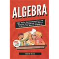 Algebra: 100 Fully Solved Equations To Explain Everything You Need To Know To Master Algebra!