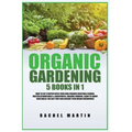 Organic Gardening: 5 Books in 1: How to Get Started with Your Own Organic Vegetable Garden, Master Hydroponics & Aquaponics, Learn to Gro