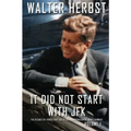 It Did Not Start With JFK Volume 1: The Decades of Events that Led to the Assassination of John F Kennedy