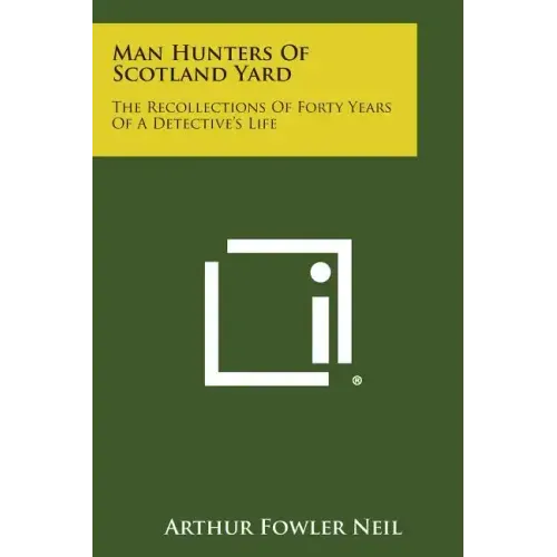Man Hunters of Scotland Yard: The Recollections of Forty Years of a Detective's Life