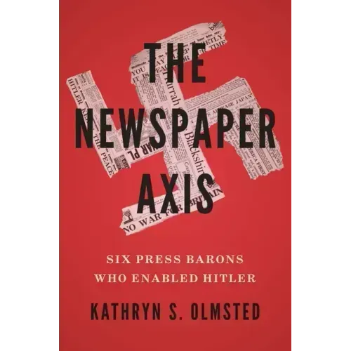 The Newspaper Axis: Six Press Barons Who Enabled Hitler