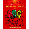 How To Draw The ABC's of Graffiti Coloring Book: Learn the Alphabet Amazing Street Art For Kids Ages 8-12