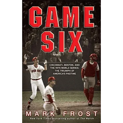 Game Six: Cincinnati, Boston, and the 1975 World Series: The Triumph of America's Pastime