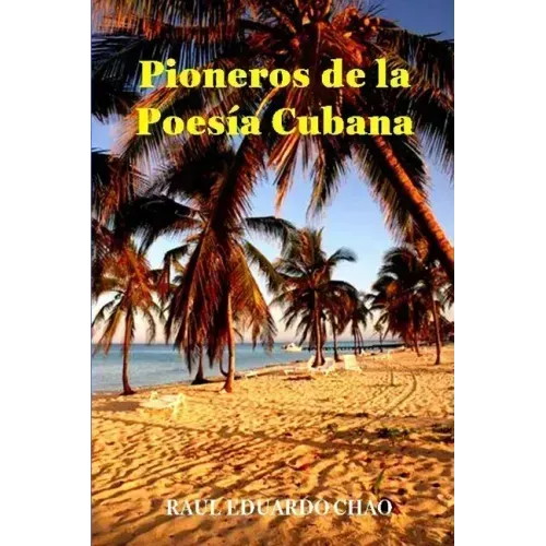 Pioneros de la Poesía Cubana: Una antología de valiosos poemas, algunos casi inaccesibles, escritos por precursores que fortalecieron y enriqueciero