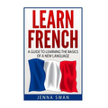 French: Learn French: A Guide To Learning The Basics of A New Language