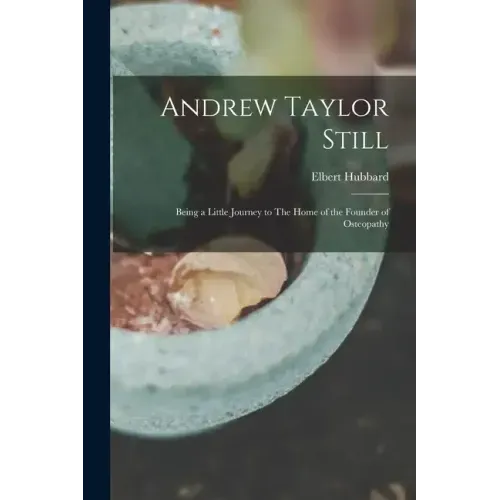 Andrew Taylor Still: Being a Little Journey to The Home of the Founder of Osteopathy