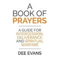 A Book of Prayers: A Guide for Intercession, Deliverance and Spiritual Warfare