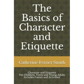 The Basics of Character and Etiquette: Character and Etiquette for Children, Teens and Young Adults Includes Games and Activities!