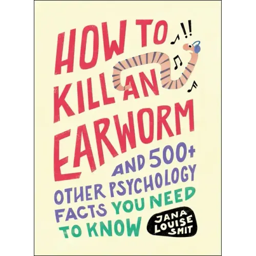 How to Kill an Earworm: And 500+ Other Psychology Facts You Need to Know
