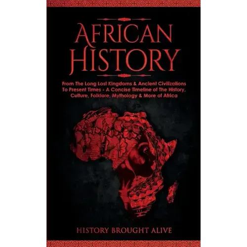 African History: Explore The Amazing Timeline of The World's Richest Continent - The History, Culture, Folklore, Mythology & More of Africa