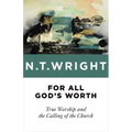 For All God's Worth: True Worship and the Calling of the Church