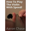 How To Play The Violin With Speed!: What Every Violinist Should Know About Playing Fast...