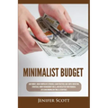 Minimalist Budget: Save Money, Avoid Compulsive Spending, Learn Practical and Simple Budgeting Strategies, Money Management Skills, & Dec