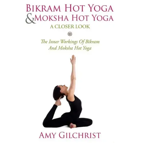 Birkam Hot Yoga And Moksha Hot Yoga: The Inner Workings Of Bikram And Modsha Hot Yoga