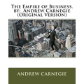 The Empire of Business. by: Andrew Carnegie (Original Version)