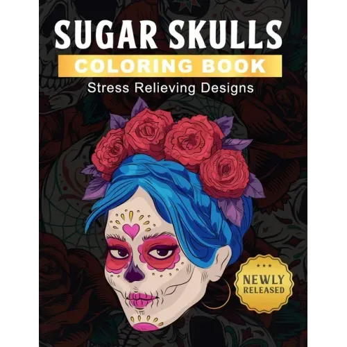 Sugar Skulls Coloring Book: Day of the Dead Coloring Book for Adults - Dia De Los Muertos Gifts for Men and Women More than 50 Stress Relieving Sk
