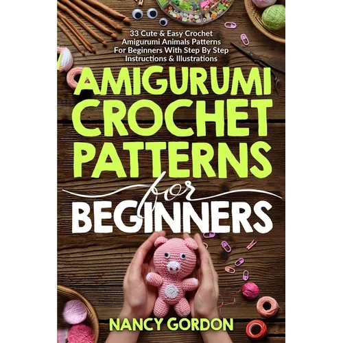Amigurumi Crochet Patterns For Beginners: 33 Cute & Easy Crochet Amigurumi Animals Patterns For Beginners With Step By Step Instructions & Illustratio