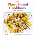 The Plant Based Cookbook for Women: Simple, Healthy Recipes to Increase Energy and Balance Hormones