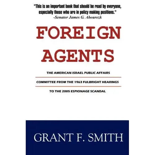 Foreign Agents: The American Israel Public Affairs Committee from the 1963 Fulbright Hearings to the 2005 Espionage Scandal