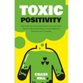 Toxic Positivity: How to Be Yourself, Avoid Positive Thinking Traps, Master Difficult Situations, Control Negative Emotions and Thoughts