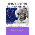 How Einstein Ruined Physics: Motion, Symmetry, and Revolution in Science