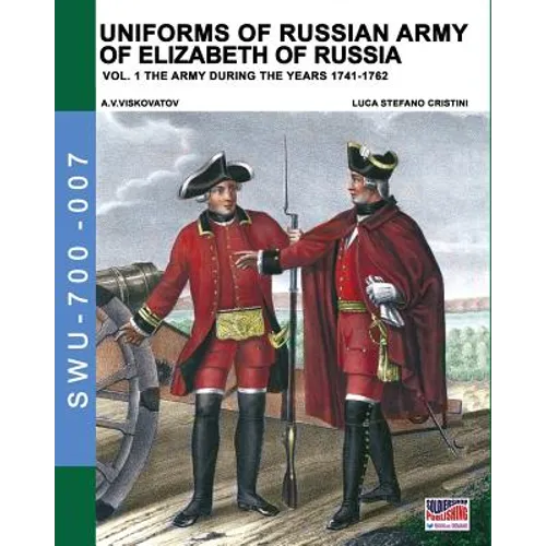 Uniforms of Russian army of Elizabeth of Russia Vol. 1: Under the reign of Elizabeth Petrovna from 1741 to 1761 and Peter III from 1762