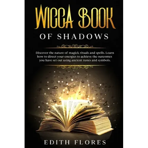 Wicca, Book of Shadows: Discover the Nature of Magic Rituals and Spells. Learn how to Direct your Energies to Achieve the Outcomes you have se