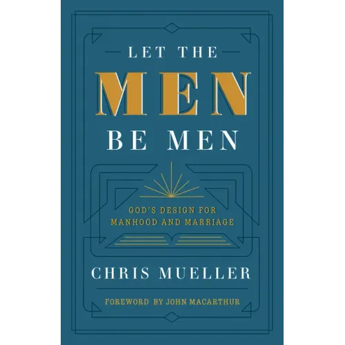 Let the Men Be Men: God's Design for Manhood and Marriage