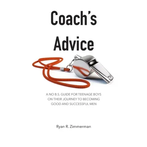 Coach's Advice: A No B.S. Guide For Teenage Boys On Their Journey To Becoming Good And Successful Men