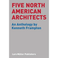Five North American Architects: An Anthology by Kenneth Frampton