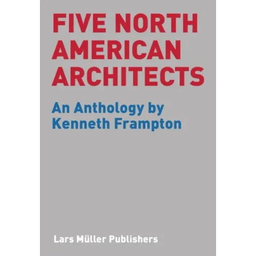 Five North American Architects: An Anthology by Kenneth Frampton