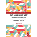 The Polish Wild West: Forced Migration and Cultural Appropriation in the Polish-German Borderlands, 1945-1948