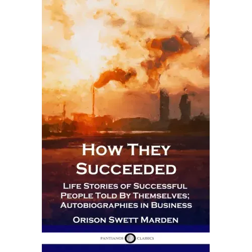 How They Succeeded: Life Stories of Successful People Told By Themselves; Autobiographies in Business
